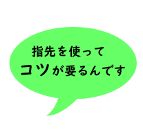 セリフ・手先を使って コツが要るんです!!